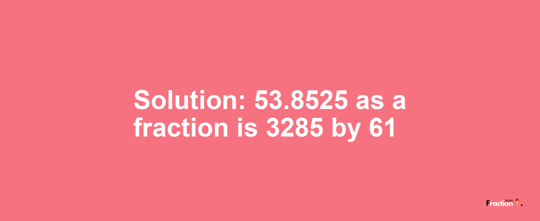 Solution:53.8525 as a fraction is 3285/61